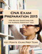 CNA Exam Preparation 2015: 1000 Review Questions for the Nursing Assistant Test
