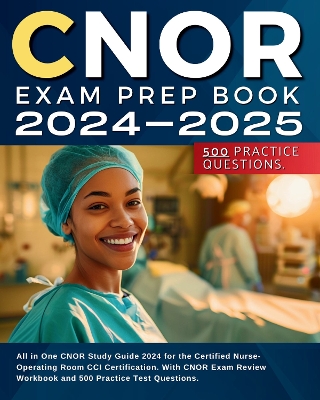 CNOR Exam Prep Book 2024-2025: All in One CNOR Study Guide 2024 for the Certified Nurse-Operating Room CCI Certification. With CNOR Exam Review and 500 Practice Test Questions. - Kent, Karry