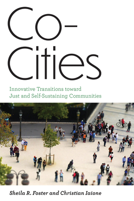 Co-Cities: Innovative Transitions Toward Just and Self-Sustaining Communities - Foster, Sheila R, and Iaione, Christian