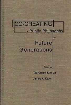 Co-Creating a Public Philosophy for Future Generations - Kim, Tae-Chang (Editor), and Dator, James A (Editor)