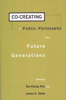 Co-Creating a Public Philosophy for Future Generations - Kim, Tae-Chang (Editor), and Dator, James A (Editor)