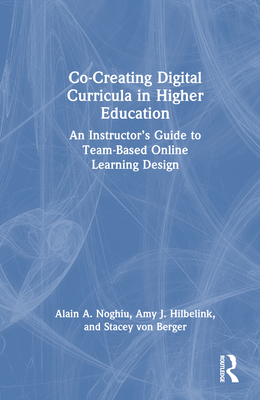 Co-Creating Digital Curricula in Higher Education: An Instructor's Guide to Team-Based Online Learning Design - Noghiu, Alain A, and Hilbelink, Amy J, and Von Berger, Stacey