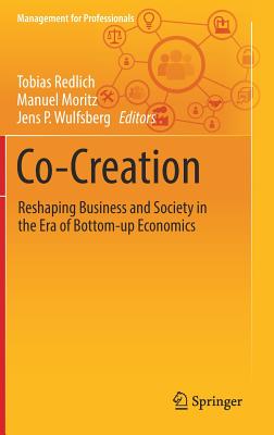 Co-Creation: Reshaping Business and Society in the Era of Bottom-Up Economics - Redlich, Tobias (Editor), and Moritz, Manuel (Editor), and Wulfsberg, Jens P (Editor)