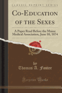 Co-Education of the Sexes: A Paper Read Before the Maine Medical Association, June 10, 1874 (Classic Reprint)