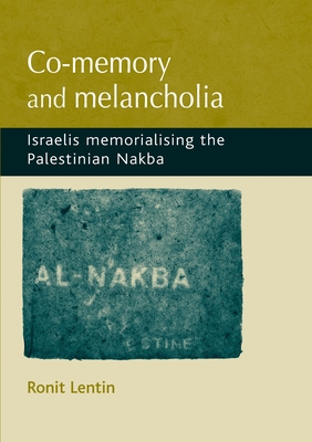 Co-Memory and Melancholia: Israelis Memorialising the Palestinian Nakba - Lentin, Ronit