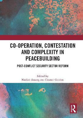 Co-Operation, Contestation and Complexity in Peacebuilding: Post-Conflict Security Sector Reform - Ansorg, Nadine (Editor), and Gordon, Eleanor (Editor)