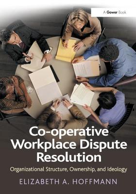 Co-operative Workplace Dispute Resolution: Organizational Structure, Ownership, and Ideology - Hoffmann, Elizabeth A
