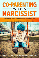 Co-Parenting with a Narcissist: A Practical Guide for Rising Well-Adjusted and Resilient Kids in a Two Home Family. Includes Tips to Manage High-Conflict Divorce With your Ex