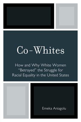 Co-Whites: How and Why White Women 'Betrayed' the Struggle for Racial Equality in the United States - Aniagolu, Emeka