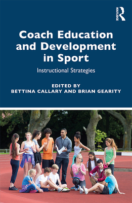 Coach Education and Development in Sport: Instructional Strategies - Callary, Bettina (Editor), and Gearity, Brian (Editor)