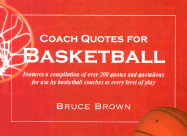 Coach Quotes for Basketball: A Compilation of Quotes and Quotations for Use by Basketball Coaches at Every Level of Play