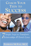 Coach Your Teen to Success: 7 Simple Steps to Transform Relationships and Enrich Lives - McRae, Barbara