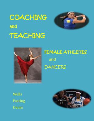 Coaching and Teaching Female Athletes and Dancers: A Guide for Physical and Mental Conditioning (Black and White Version) - Wells, Chris, Dr., and Daum, Diane, and Fasting, Kari