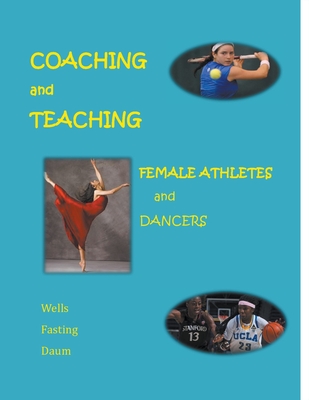 Coaching and Teaching Female Athletes and Dancers - Fasting, Kari, and Wells, Christine, and Daum, Dianne