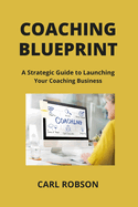 Coaching Blueprint: A Strategic Guide to Launching Your Coaching Business