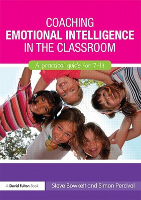 Coaching Emotional Intelligence in the Classroom: A Practical Guide for 7-14 - Bowkett, Steve, and Percival, Simon