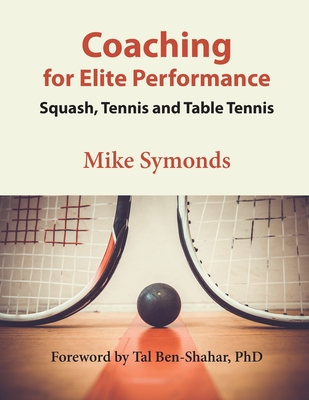 Coaching for Elite Performance: Squash, Tennis and Table Tennis - Symonds, Mike, and Ben-Shahar, Tal (Foreword by)