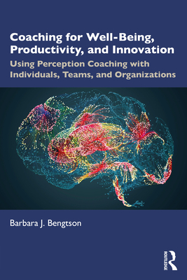 Coaching for Well-Being, Productivity, and Innovation: Using Perception Coaching with Individuals, Teams, and Organizations - Bengtson, Barbara J