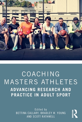 Coaching Masters Athletes: Advancing Research and Practice in Adult Sport - Callary, Bettina (Editor), and Young, Bradley W (Editor), and Rathwell, Scott (Editor)