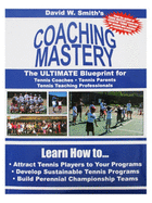 Coaching Mastery: The Ultimate Blueprint for Tennis Coaches, Tennis Parents, and Tennis Teaching Professionals
