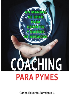 Coaching Para Pymes: Un Manual de Exito para Gerentes y Dueos de Pequeos Negocios - Sarmiento Ladino, Carlos Eduardo