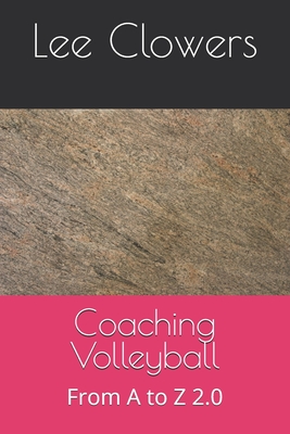 Coaching Volleyball: From A to Z 2.0 - Clowers, Lee