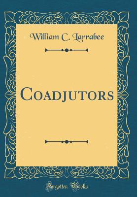 Coadjutors (Classic Reprint) - Larrabee, William C