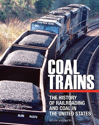 Coal Trains: The History of Railroading and Coal in the United States - Solomon, Brian, and Yough, Patrick