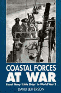 Coastal Forces at War: Royal Navy "Little Ships" in World War 2 - Jefferson, David