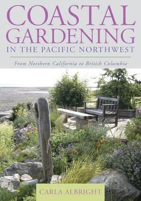 Coastal Gardening in the Pacific Northwest: From Northern California to British Columbia - Albright, Carla