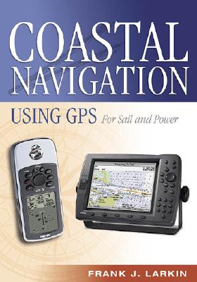 Coastal Navigation Using GPS: For Sail and Power - Larkin, Frank J