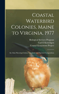 Coastal Waterbird Colonies, Maine to Virginia, 1977: An Atlas Showing Colony Locations and Species Composition (Classic Reprint)