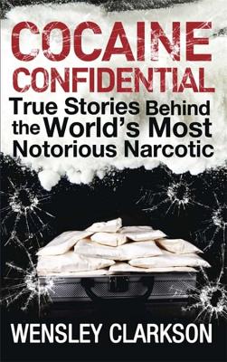 Cocaine Confidential: True Stories Behind the World's Most Notorious Narcotic - Clarkson, Wensley