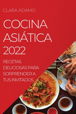 Cocina Asitica 2022: Recetas Deliciosas Para Sorprender a Tus Invitados - Adamo, Clara