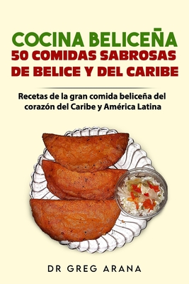 Cocina Belicea 50 comidas sabrosas de Belice y del Caribe: Recetas de la gran comida belicea del coraz?n del Caribe y Am?rica Latina - Arana, Gregory