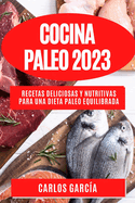 Cocina Paleo 2023: Recetas deliciosas y nutritivas para una dieta paleo equilibrada