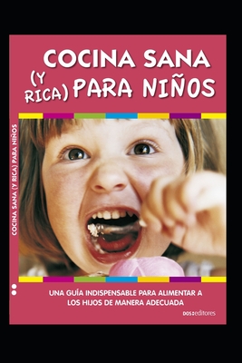 Cocina Sana (Y Rica) Para Nios: Una gu?a indispensable para alimentar a los hijos de manera adecuada - Editores, Dos