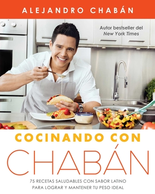 Cocinando con Chaban: 75 recetas saludables con sabor latino para lograr y mantener tu peso ideal - Chabn, Alejandro