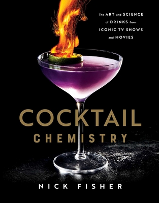 Cocktail Chemistry: The Art and Science of Drinks from Iconic TV Shows and Movies - Fisher, Nick