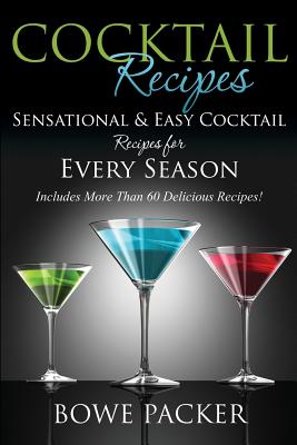 Cocktail Recipes: Sensational & Easy Cocktail Recipes for Every Season - Packer, Bowe