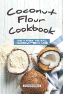 Coconut Flour Cookbook: Low in Everything Bad, High in Everything Good