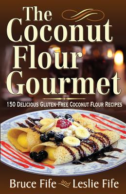 Coconut Flour Gourmet: 150 Delicious Gluten-Free Coconut Flour Recipes - Fife, Bruce, Dr., ND, and Fife, Leslie