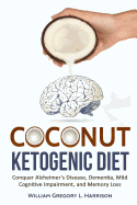 Coconut Ketogenic Diet: Conquering Alzheimer's Disease, Dementia, Mild Cognitive Impairment, and Memory Loss