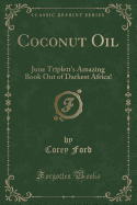 Coconut Oil: June Triplett's Amazing Book Out of Darkest Africa! (Classic Reprint)