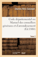 Code D?partemental Ou Manuel Des Conseillers G?n?raux Et d'Arrondissement. Tome 2