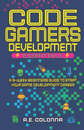 Code Gamers Development Essentials: A 9-Week Beginner's Guide to Start Your Game-Development Career