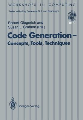 Code Generation -- Concepts, Tools, Techniques: Proceedings of the International Workshop on Code Generation, Dagstuhl, Germany, 20-24 May 1991 - Giegerich, Robert (Editor), and Graham, S L (Editor)