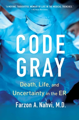 Code Gray: Death, Life, and Uncertainty in the Er - Nahvi, Farzon A, M D