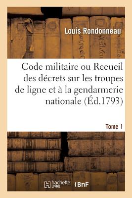 Code Militaire: Recueil M?thodique Des D?crets Relatifs Aux Troupes de Ligne Et ? La Gendarmerie Nationale - Rondonneau, Louis