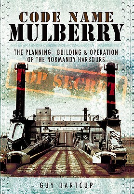 Code Name Mulberry: the Planning Building and Operation of the Normandy Harbours - Hartcup, Guy